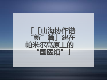 「山海协作谱“新”篇」建在帕米尔高原上的“国医馆”